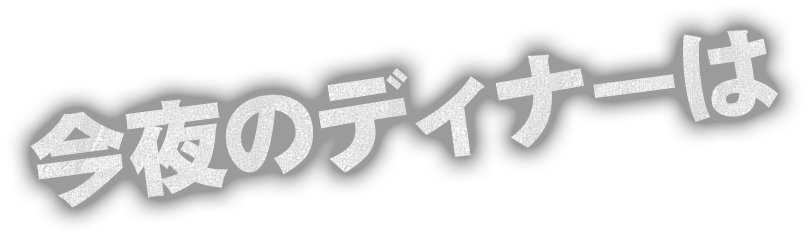 今夜のディナーは