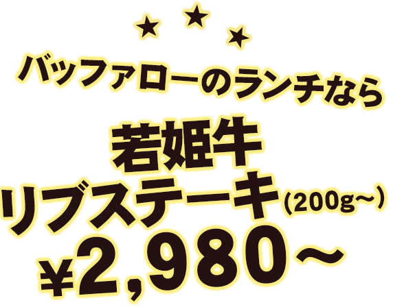 バッファローのランチなら若姫牛リブステーキ（200g〜）¥2,200〜