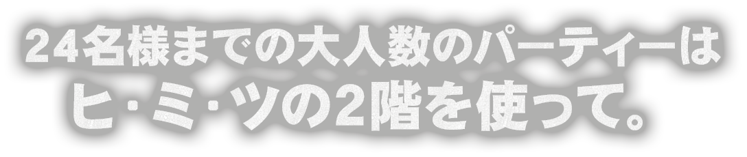 40名様までの大人数のパーティーはヒ・ミ・ツの2階を使って。