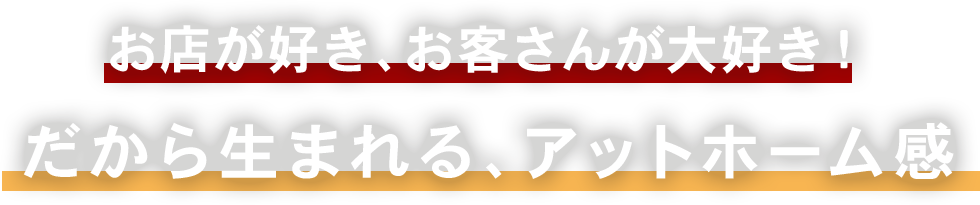 お店が好き、お客さんが大好き！