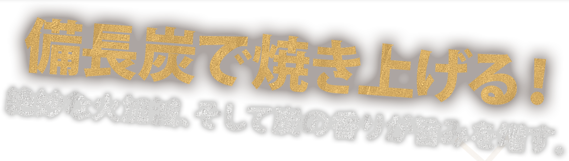 備長炭で焼き上げる！絶妙な火加減、そして炭の香りが旨みを増す。