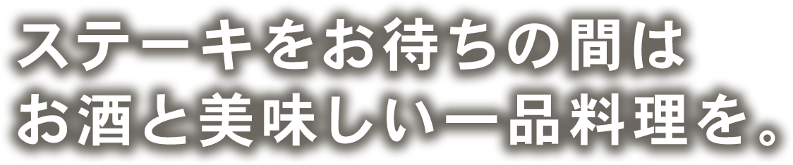 ステーキをお待ちの間はお酒と美味しい一品料理を。