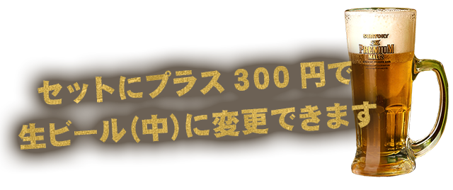 セットにプラス260円で生ビール(中)に変更できます